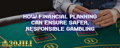 How Financial Planning Can Ensure Safer, Responsible Gambling